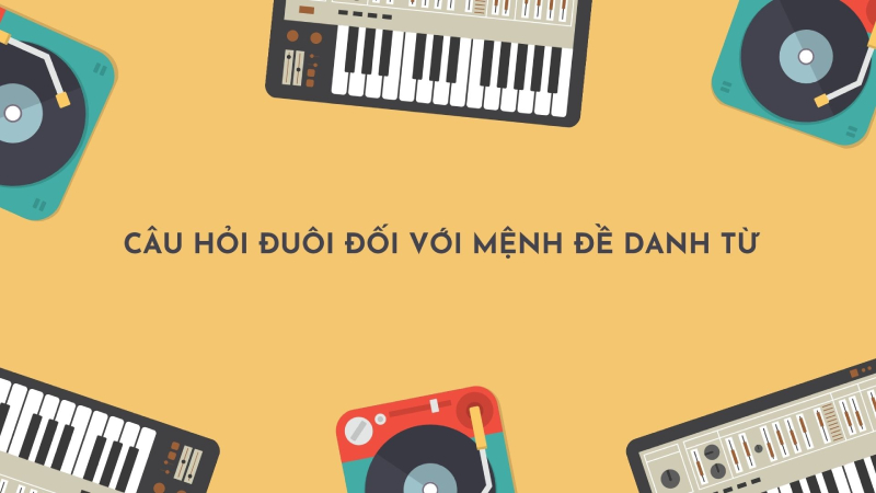 Cấu trúc câu hỏi đuôi đối với mệnh đề danh từ